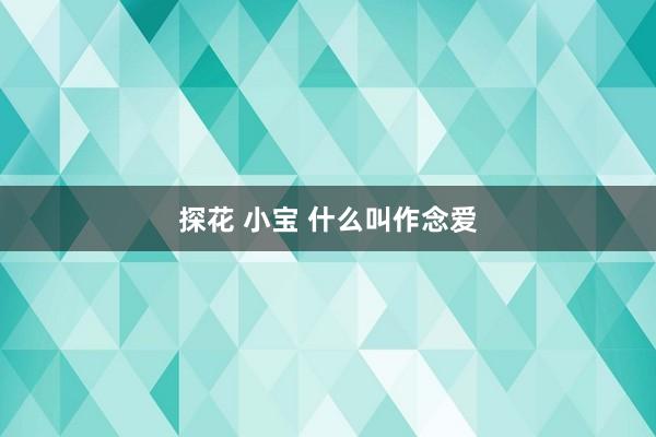 探花 小宝 什么叫作念爱