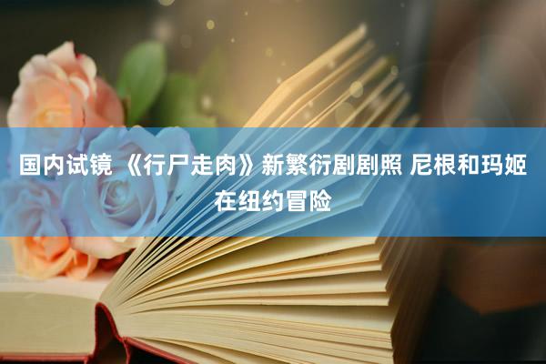 国内试镜 《行尸走肉》新繁衍剧剧照 尼根和玛姬在纽约冒险
