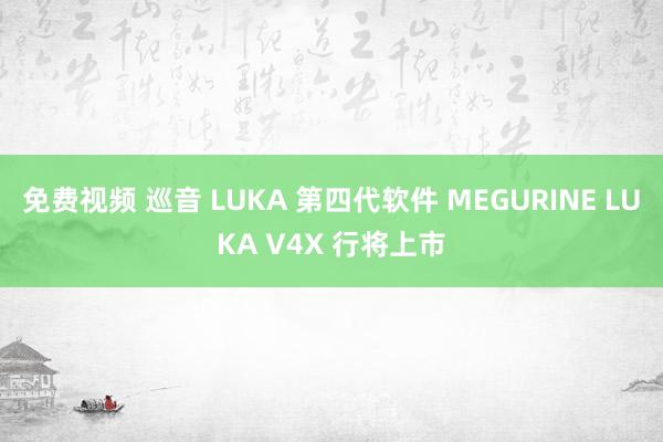 免费视频 巡音 LUKA 第四代软件 MEGURINE LUKA V4X 行将上市