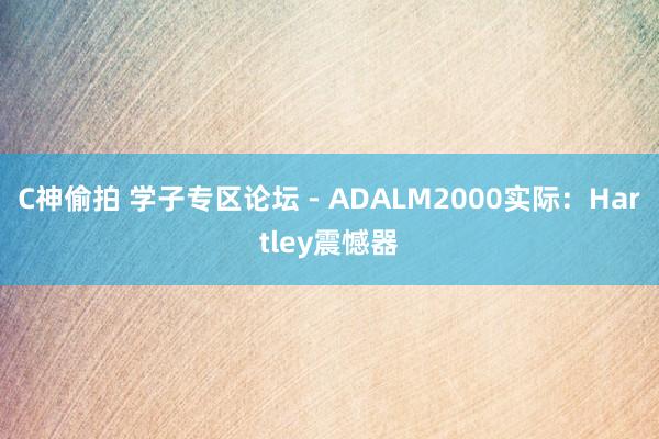 C神偷拍 学子专区论坛 - ADALM2000实际：Hartley震憾器