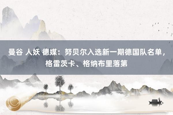曼谷 人妖 德媒：努贝尔入选新一期德国队名单，格雷茨卡、格纳布里落第