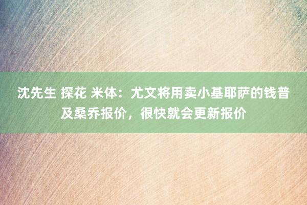 沈先生 探花 米体：尤文将用卖小基耶萨的钱普及桑乔报价，很快就会更新报价