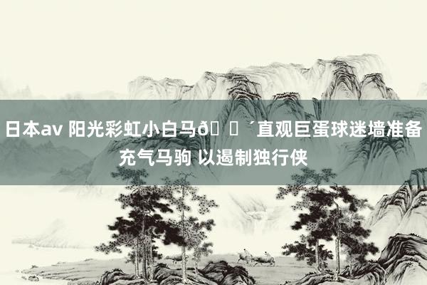 日本av 阳光彩虹小白马🐴直观巨蛋球迷墙准备充气马驹 以遏制独行侠
