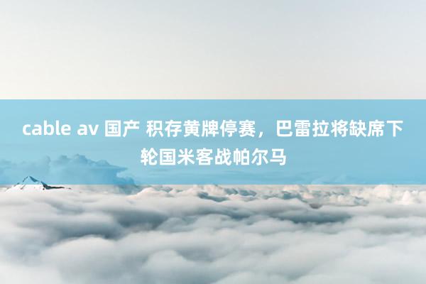 cable av 国产 积存黄牌停赛，巴雷拉将缺席下轮国米客战帕尔马
